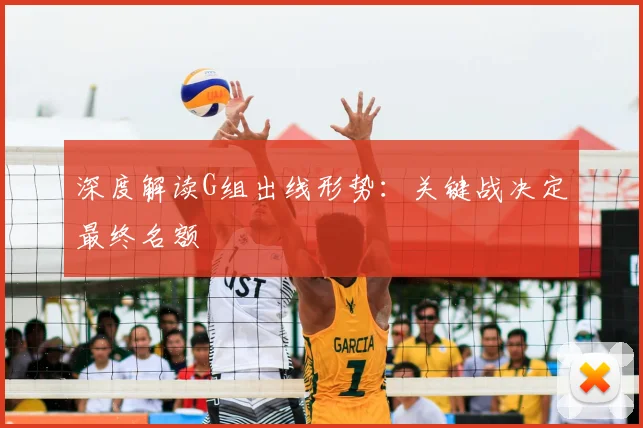 深度解读G组出线形势:关键战决定最终名额