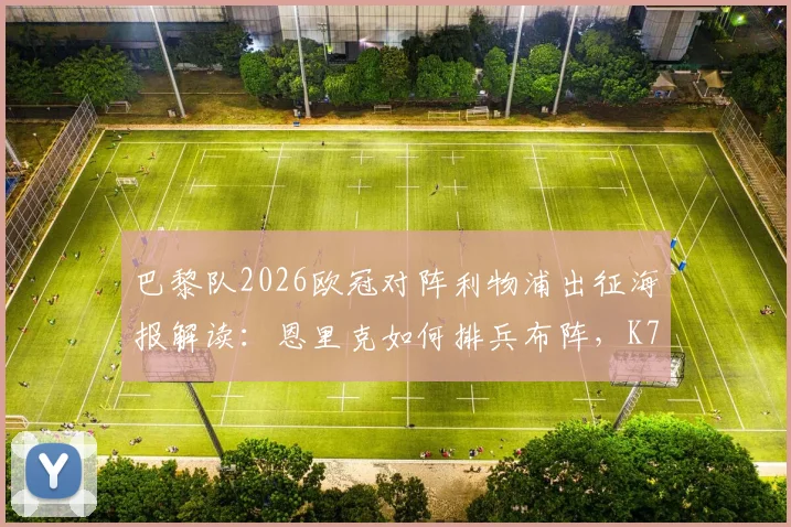 巴黎队2026欧冠对阵利物浦出征海报解读:恩里克如何排兵布阵,K77与内马尔角色分析