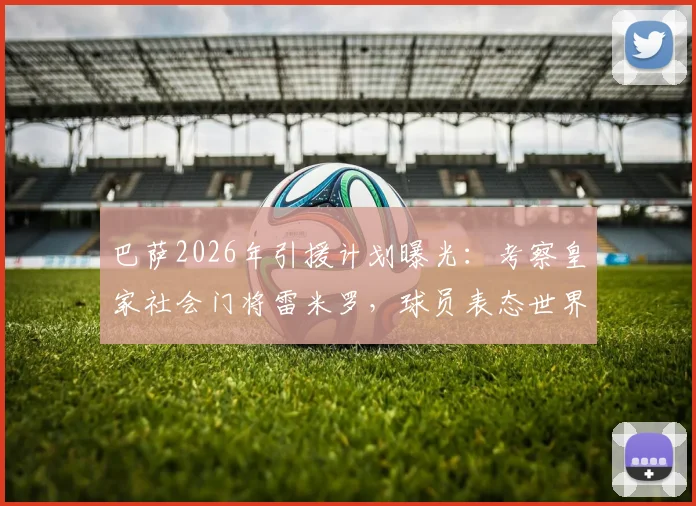 巴萨2026年引援计划曝光：考察皇家社会门将雷米罗，球员表态世界杯后再定未来去向
