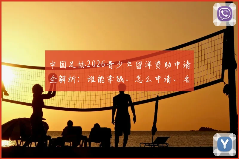 中国足协2026青少年留洋资助申请全解析：谁能拿钱、怎么申请、名单何时公布？
