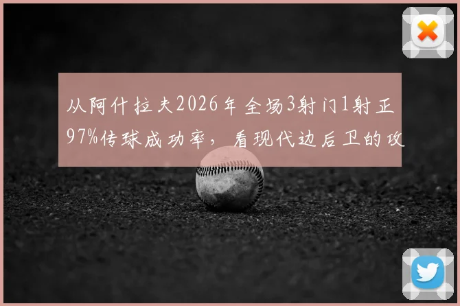 从阿什拉夫2026年全场3射门1射正97%传球成功率，看现代边后卫的攻防价值如何判定