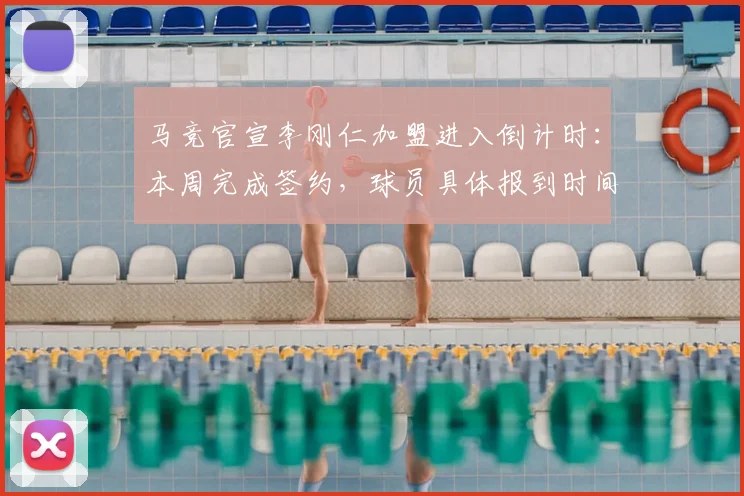 马竞官宣李刚仁加盟进入倒计时：本周完成签约，球员具体报到时间成2026年夏窗焦点