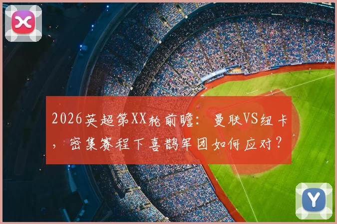 2026英超第XX轮前瞻：曼联VS纽卡，密集赛程下喜鹊军团如何应对？红魔势头正猛欲取三分