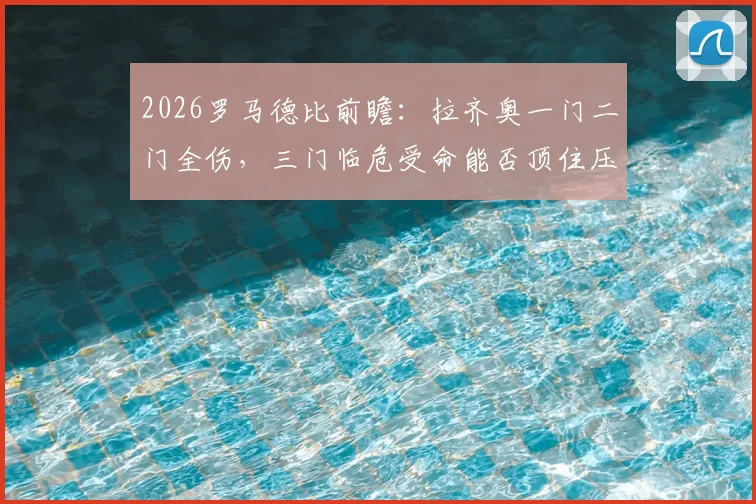 2026罗马德比前瞻：拉齐奥一门二门全伤，三门临危受命能否顶住压力？