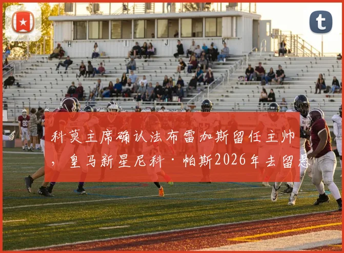 科莫主席确认法布雷加斯留任主帅，皇马新星尼科·帕斯2026年去留悬念解析与俱乐部动态