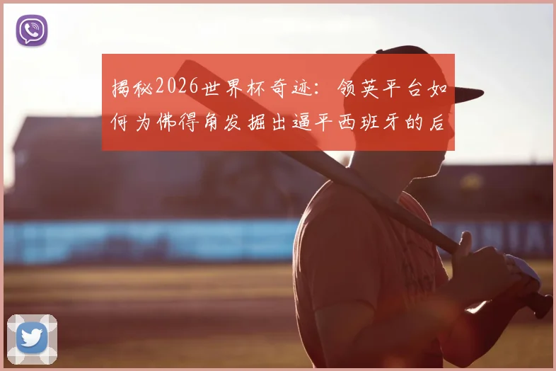 揭秘2026世界杯奇迹：领英平台如何为佛得角发掘出逼平西班牙的后卫皮科