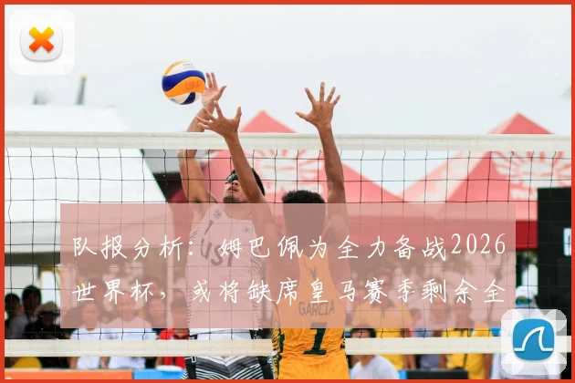 队报分析：姆巴佩为全力备战2026世界杯，或将缺席皇马赛季剩余全部比赛
