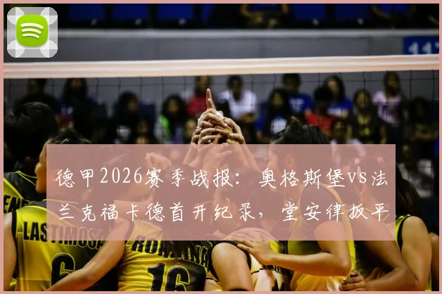 德甲2026赛季战报：奥格斯堡vs法兰克福卡德首开纪录，堂安律扳平比分，双方1-1握手言和精彩回顾