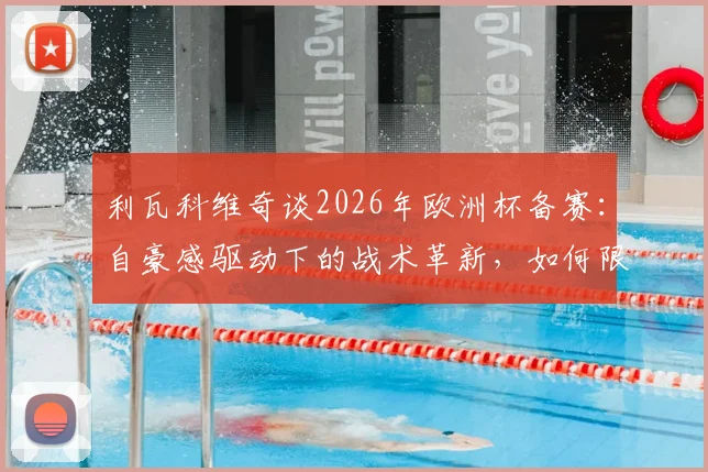 利瓦科维奇谈2026年欧洲杯备赛：自豪感驱动下的战术革新，如何限制凯恩成关键课题