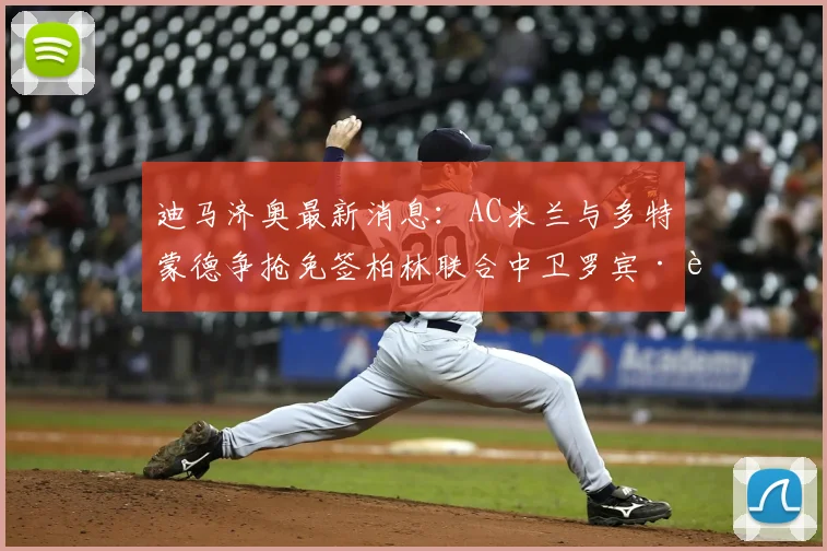 迪马济奥最新消息：AC米兰与多特蒙德争抢免签柏林联合中卫罗宾·莱特，2026年转会市场风云再起