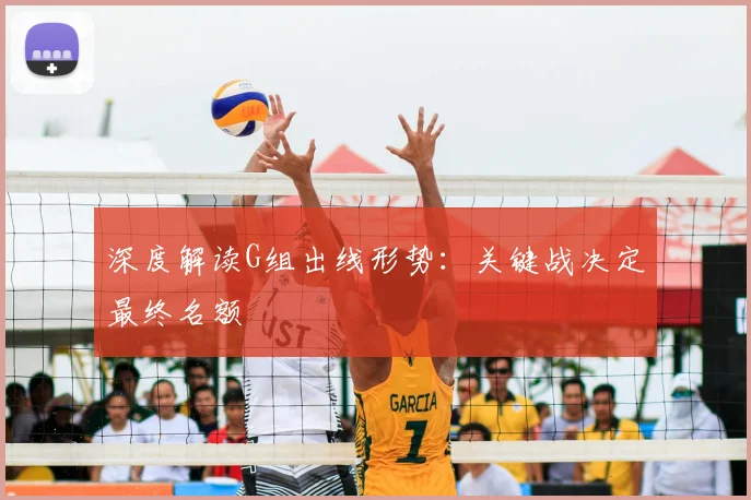 深度解读G组出线形势：关键战决定最终名额