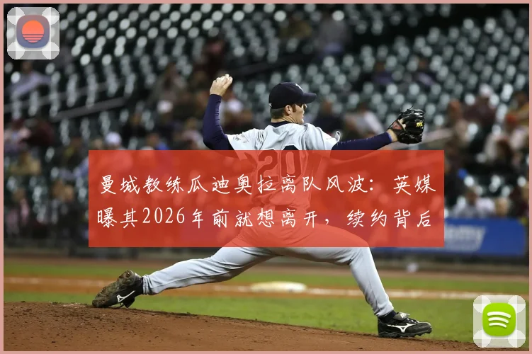 曼城教练瓜迪奥拉离队风波：英媒曝其2026年前就想离开，续约背后有何隐情？