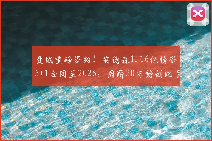 曼城重磅签约！安德森1.16亿镑签5+1合同至2026，周薪30万镑创纪录，英超格局迎巨变