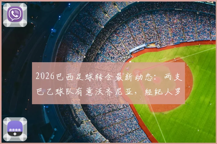 2026巴西足球转会最新动态：两支巴乙球队有意沃齐尼亚，经纪人罗马诺证实已开启接触谈判
