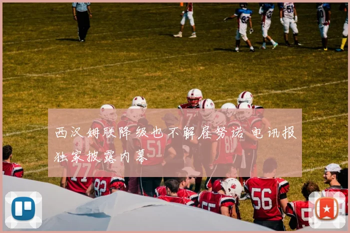 西汉姆联降级也不解雇努诺 电讯报独家披露内幕