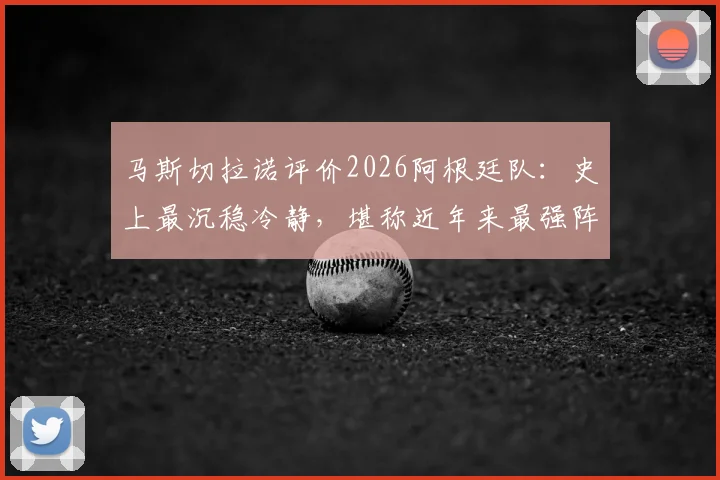 马斯切拉诺评价2026阿根廷队：史上最沉稳冷静，堪称近年来最强阵容