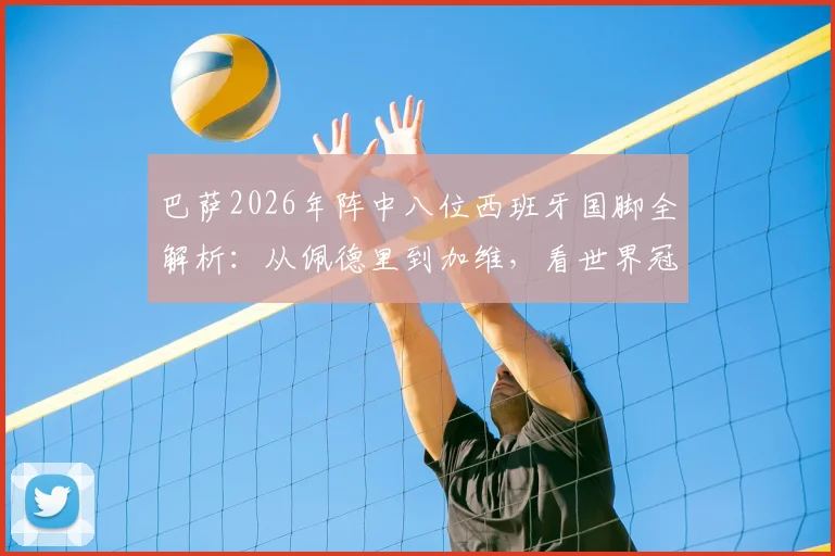 巴萨2026年阵中八位西班牙国脚全解析：从佩德里到加维，看世界冠军如何撑起红蓝脊梁