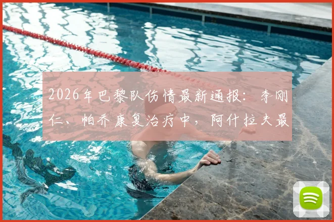 2026年巴黎队伤情最新通报:李刚仁、帕乔康复治疗中,阿什拉夫最新训练动态分析