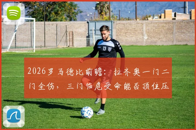2026罗马德比前瞻：拉齐奥一门二门全伤，三门临危受命能否顶住压力？