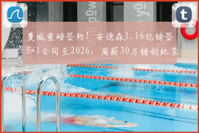 曼城重磅签约！安德森1.16亿镑签5+1合同至2026，周薪30万镑创纪录，英超格局迎巨变