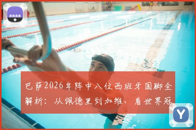 巴萨2026年阵中八位西班牙国脚全解析:从佩德里到加维,看世界冠军如何撑起红蓝脊梁